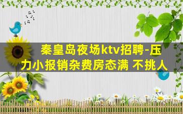 秦皇岛夜场ktv招聘-压力小报销杂费房态满 不挑人